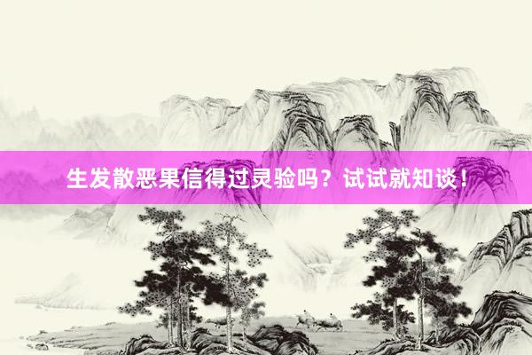 生发散恶果信得过灵验吗？试试就知谈！