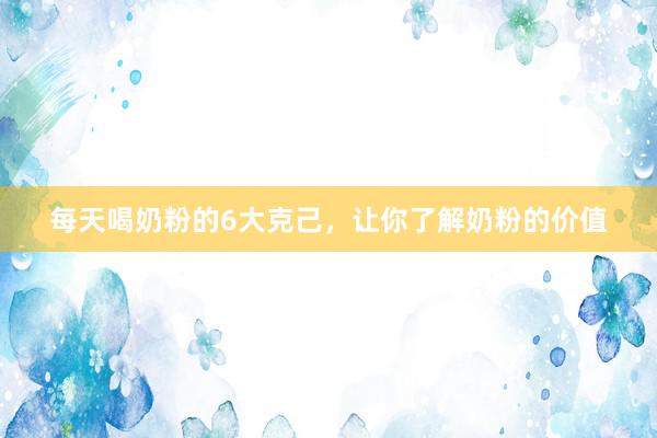 每天喝奶粉的6大克己，让你了解奶粉的价值