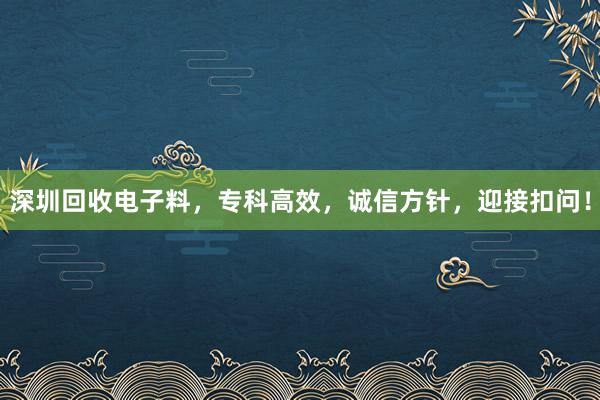 深圳回收电子料，专科高效，诚信方针，迎接扣问！
