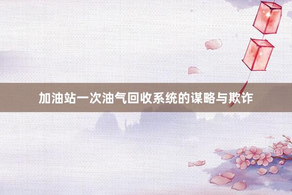加油站一次油气回收系统的谋略与欺诈