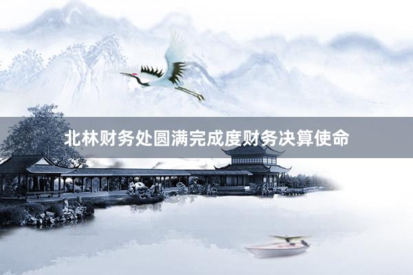 北林财务处圆满完成度财务决算使命