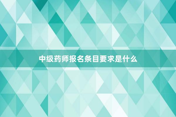 中级药师报名条目要求是什么